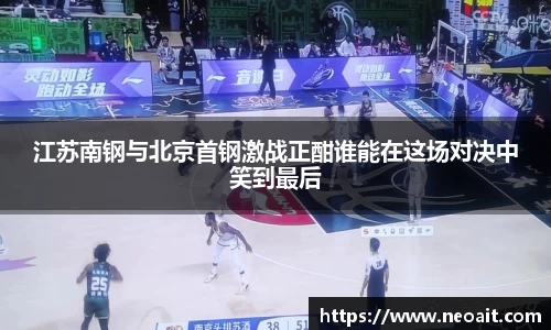 江苏南钢与北京首钢激战正酣谁能在这场对决中笑到最后