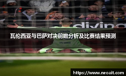 瓦伦西亚与巴萨对决前瞻分析及比赛结果预测