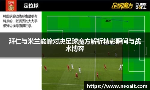 拜仁与米兰巅峰对决足球魔方解析精彩瞬间与战术博弈